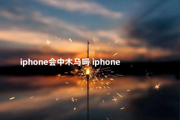 iphone会中木马吗 iphone能装两个微信吗